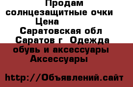 Продам солнцезащитные очки  › Цена ­ 3 000 - Саратовская обл., Саратов г. Одежда, обувь и аксессуары » Аксессуары   